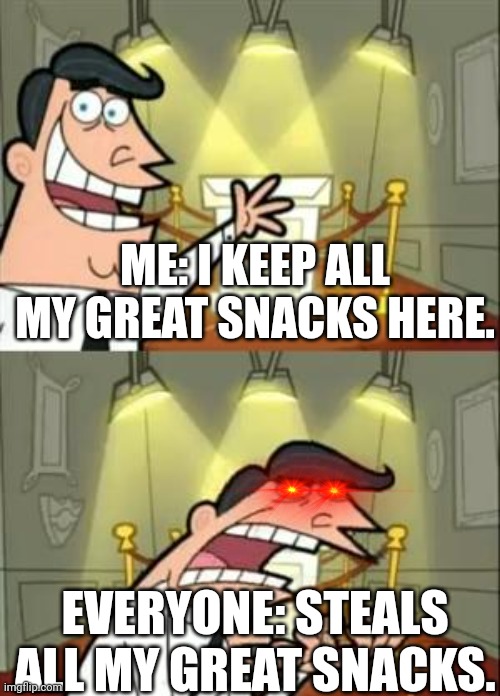 This Is Where I'd Put My Trophy If I Had One Meme | ME: I KEEP ALL MY GREAT SNACKS HERE. EVERYONE: STEALS ALL MY GREAT SNACKS. | image tagged in memes,this is where i'd put my trophy if i had one | made w/ Imgflip meme maker