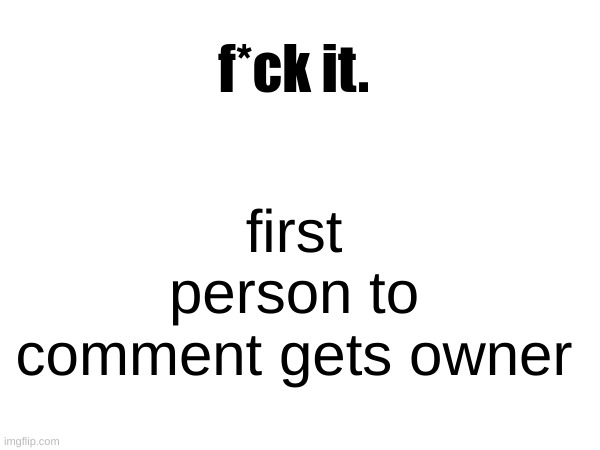 Image Title | f*ck it. first person to comment gets owner | image tagged in mod | made w/ Imgflip meme maker