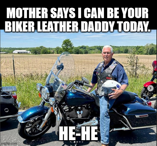 MOTHER SAYS I CAN BE YOUR BIKER LEATHER DADDY TODAY. HE-HE | made w/ Imgflip meme maker
