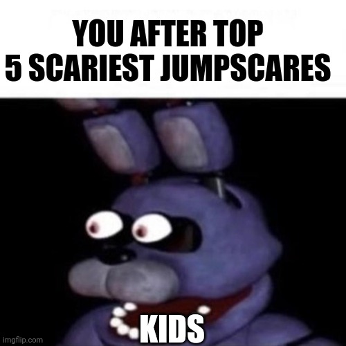 TOP 5 SCARIEST JUMPSCARES | YOU AFTER TOP 5 SCARIEST JUMPSCARES; KIDS | image tagged in bonnie eye pop,memes | made w/ Imgflip meme maker