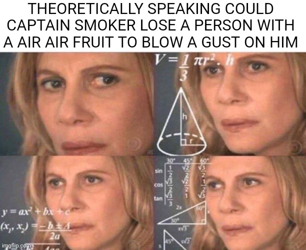 Math lady/Confused lady | THEORETICALLY SPEAKING COULD CAPTAIN SMOKER LOSE A PERSON WITH A AIR AIR FRUIT TO BLOW A GUST ON HIM | image tagged in math lady/confused lady | made w/ Imgflip meme maker