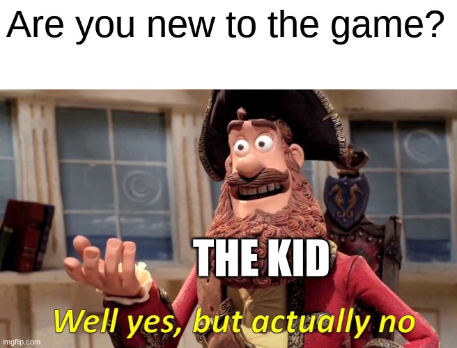Well Yes, But Actually No | Are you new to the game? THE KID | image tagged in memes,well yes but actually no | made w/ Imgflip meme maker