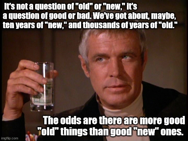 Banacek on new and old things | It's not a question of "old" or "new," it's a question of good or bad. We've got about, maybe, ten years of "new," and thousands of years of "old."; The odds are there are more good "old" things than good "new" ones. | image tagged in banacek | made w/ Imgflip meme maker