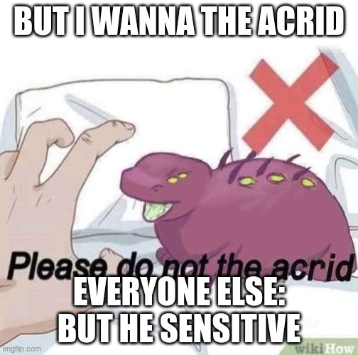don't the Acrid | BUT I WANNA THE ACRID; EVERYONE ELSE: BUT HE SENSITIVE | image tagged in don't the acrid | made w/ Imgflip meme maker