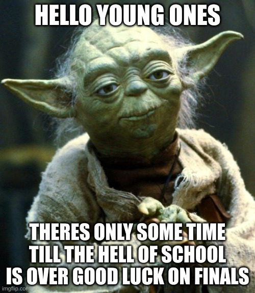 Star Wars Yoda | HELLO YOUNG ONES; THERES ONLY SOME TIME TILL THE HELL OF SCHOOL IS OVER GOOD LUCK ON FINALS | image tagged in memes,star wars yoda | made w/ Imgflip meme maker