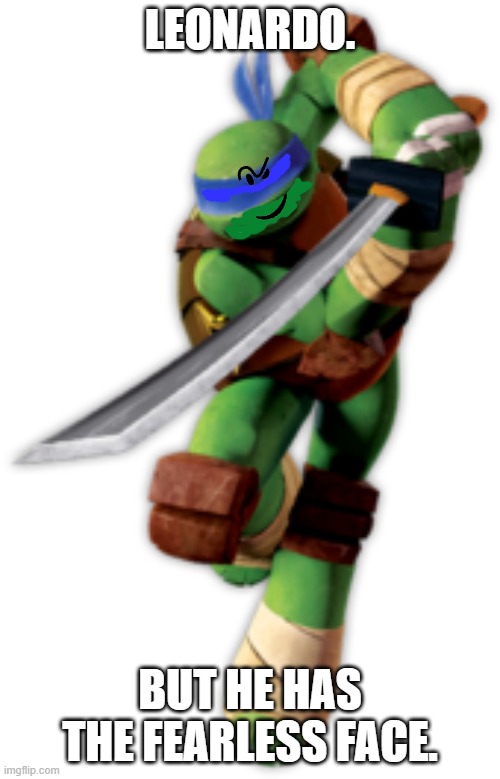 Leonardo. | LEONARDO. BUT HE HAS THE FEARLESS FACE. | image tagged in teenage mutant ninja turtles | made w/ Imgflip meme maker
