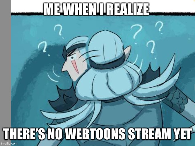 I have done something about this tragedy | ME WHEN I REALIZE; THERE’S NO WEBTOONS STREAM YET | image tagged in webtoons,castle swimmer,so sad,tragedy,fixed | made w/ Imgflip meme maker