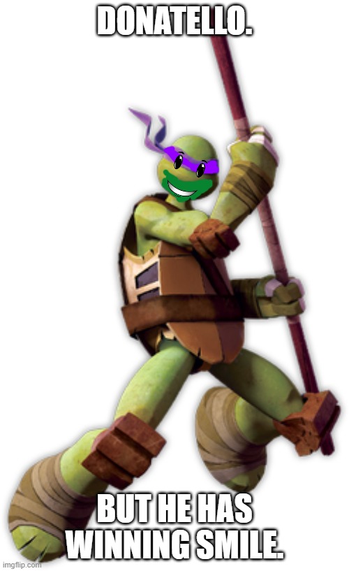 Donatello. | DONATELLO. BUT HE HAS WINNING SMILE. | image tagged in teenage mutant ninja turtles | made w/ Imgflip meme maker
