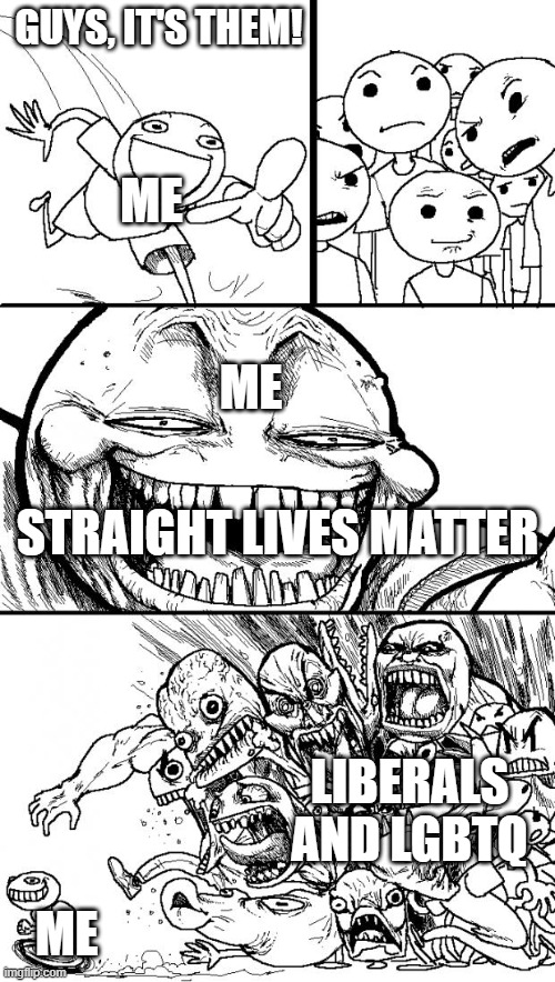 Hey Internet | GUYS, IT'S THEM! ME; ME; STRAIGHT LIVES MATTER; LIBERALS AND LGBTQ; ME | image tagged in memes,hey internet | made w/ Imgflip meme maker