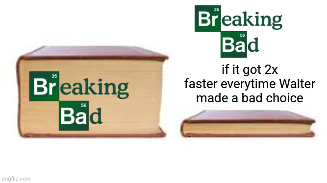 Big book small book | if it got 2x faster everytime Walter made a bad choice | image tagged in big book small book | made w/ Imgflip meme maker