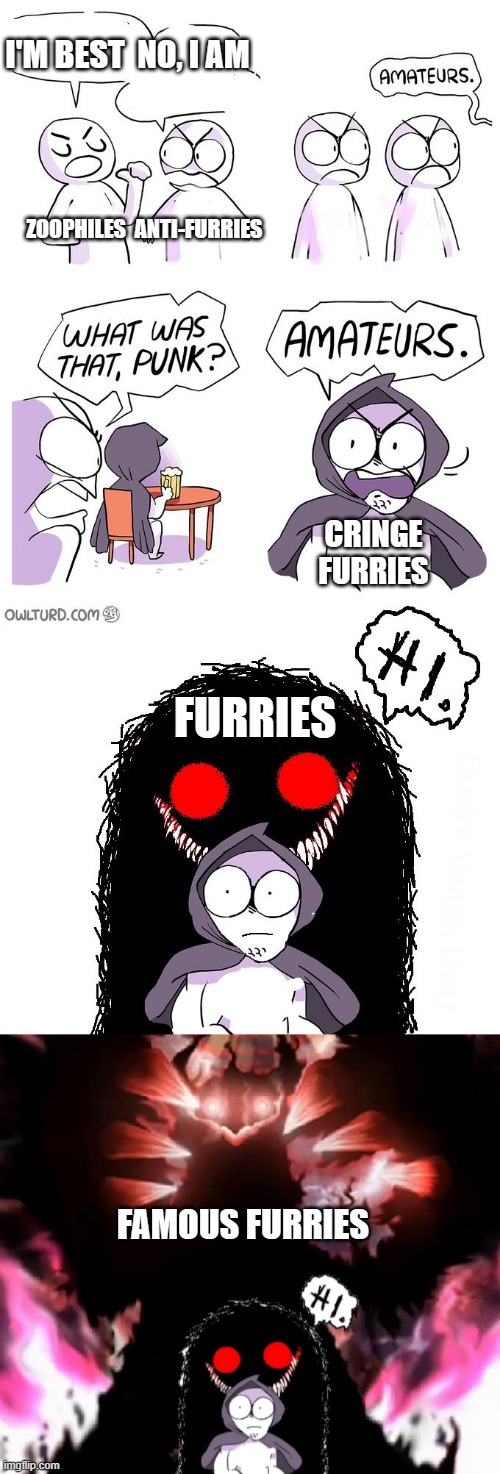 Amateurs 4.0 | I'M BEST  NO, I AM; ZOOPHILES  ANTI-FURRIES; CRINGE FURRIES; FURRIES; FAMOUS FURRIES | image tagged in amateurs 4 0 | made w/ Imgflip meme maker