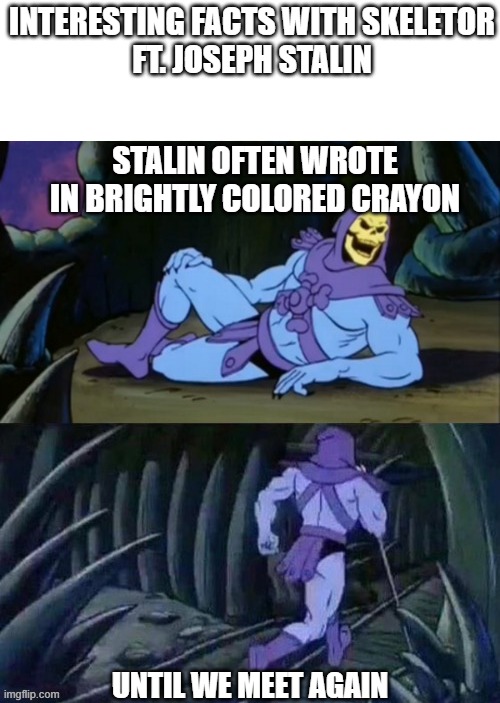It's True | INTERESTING FACTS WITH SKELETOR
FT. JOSEPH STALIN; STALIN OFTEN WROTE IN BRIGHTLY COLORED CRAYON; UNTIL WE MEET AGAIN | image tagged in skeletor disturbing facts | made w/ Imgflip meme maker