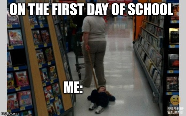 Me on the first day of school | ON THE FIRST DAY OF SCHOOL; ME: | image tagged in draggin kid | made w/ Imgflip meme maker