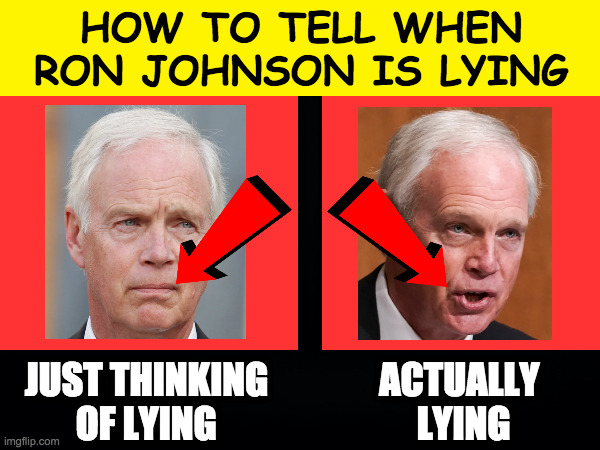 With other people, it's in the eyes, but not Ron. | HOW TO TELL WHEN
RON JOHNSON IS LYING; JUST THINKING               ACTUALLY
    OF LYING                           LYING | image tagged in memes,liars,ron johnson,not a fan | made w/ Imgflip meme maker