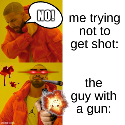 uhhh. is this how i use this template? (i know how btw) | me trying not to get shot:; NO! the guy with a gun: | image tagged in memes,drake hotline bling | made w/ Imgflip meme maker