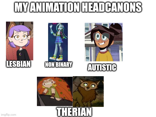 MY ANIMATION HEADCANONS; LESBIAN; NON BINARY; AUTISTIC; THERIAN | made w/ Imgflip meme maker