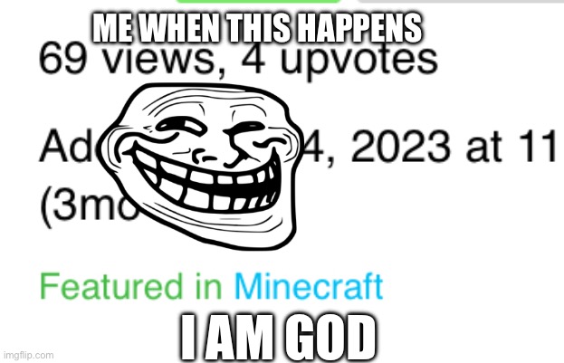 ME WHEN THIS HAPPENS; I AM GOD | image tagged in 69 | made w/ Imgflip meme maker