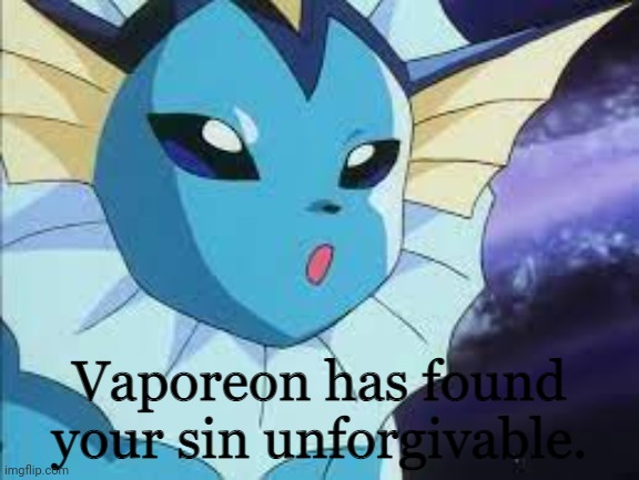 Vaporeon has found your sin unforgiven. | image tagged in vaporeon has found your sin unforgiven | made w/ Imgflip meme maker