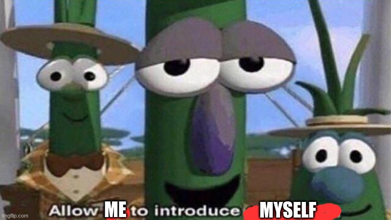 VeggieTales 'Allow us to introduce ourselfs' | ME MYSELF | image tagged in veggietales 'allow us to introduce ourselfs' | made w/ Imgflip meme maker