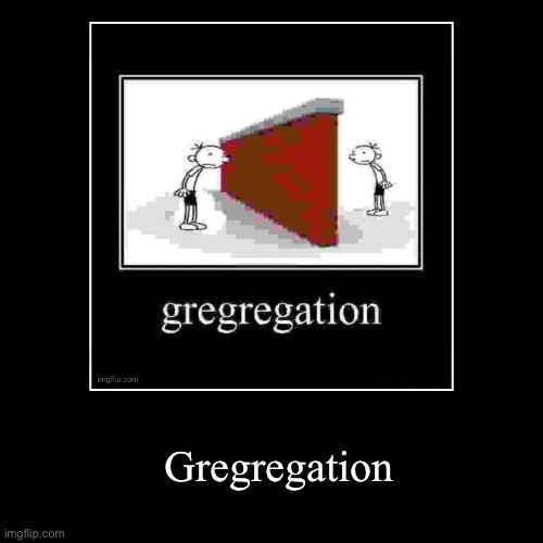 Gregregation v2 | Gregregation | image tagged in funny,demotivationals | made w/ Imgflip demotivational maker