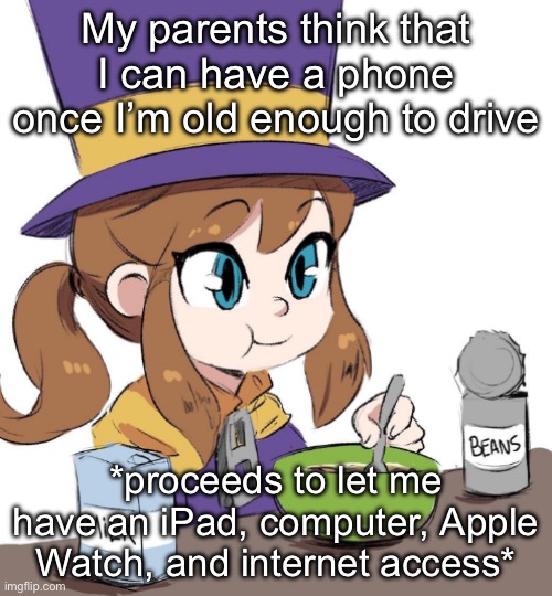 idk disagree if you want | My parents think that I can have a phone once I’m old enough to drive; *proceeds to let me have an iPad, computer, Apple Watch, and internet access* | image tagged in hat kid beamns | made w/ Imgflip meme maker