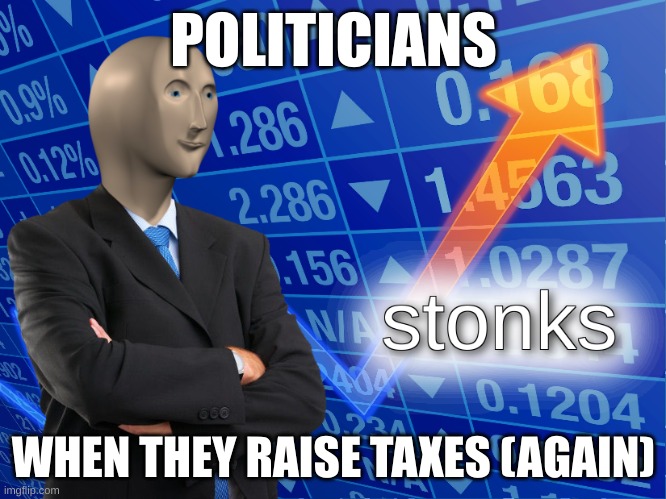 stonks | POLITICIANS; WHEN THEY RAISE TAXES (AGAIN) | image tagged in stonks | made w/ Imgflip meme maker