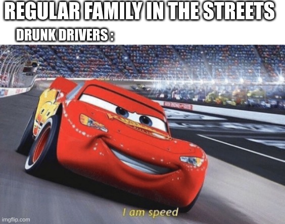 I am speed | REGULAR FAMILY IN THE STREETS; DRUNK DRIVERS : | image tagged in i am speed,meme,funny,funny memes,cars,dank memes | made w/ Imgflip meme maker