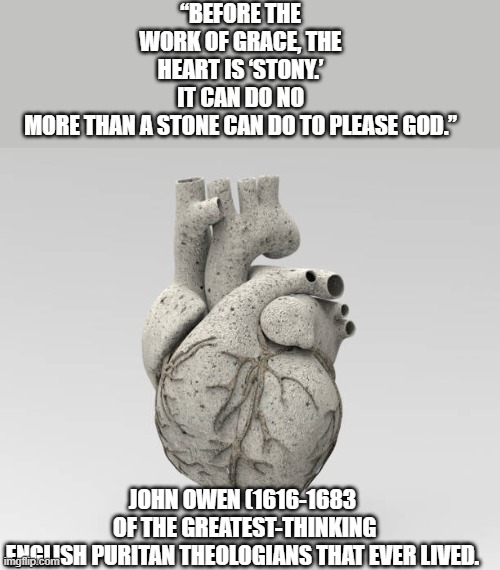 God hardened Pharaoh’s heart bc he let him have it his way! | “BEFORE THE WORK OF GRACE, THE HEART IS ‘STONY.’ IT CAN DO NO MORE THAN A STONE CAN DO TO PLEASE GOD.”; JOHN OWEN (1616-1683  OF THE GREATEST-THINKING ENGLISH PURITAN THEOLOGIANS THAT EVER LIVED. | image tagged in heart of stone,fine i'll do it myself,sin,my heart,evil,christian memes | made w/ Imgflip meme maker