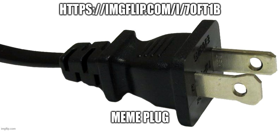 plug | HTTPS://IMGFLIP.COM/I/7OFT1B; MEME PLUG | image tagged in plug | made w/ Imgflip meme maker