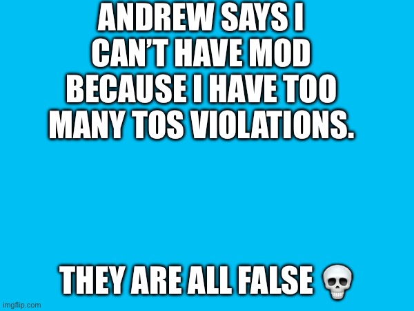 ANDREW SAYS I CAN’T HAVE MOD BECAUSE I HAVE TOO MANY TOS VIOLATIONS. THEY ARE ALL FALSE 💀 | made w/ Imgflip meme maker