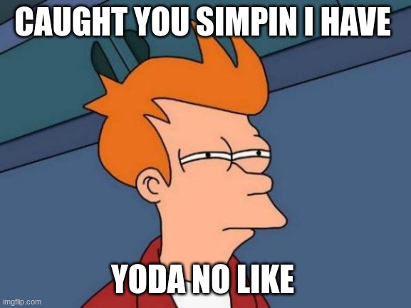 Futurama Fry Meme | CAUGHT YOU SIMPIN I HAVE; YODA NO LIKE | image tagged in memes,futurama fry | made w/ Imgflip meme maker