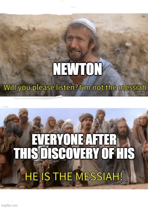 He is the messiah | NEWTON EVERYONE AFTER THIS DISCOVERY OF HIS | image tagged in he is the messiah | made w/ Imgflip meme maker