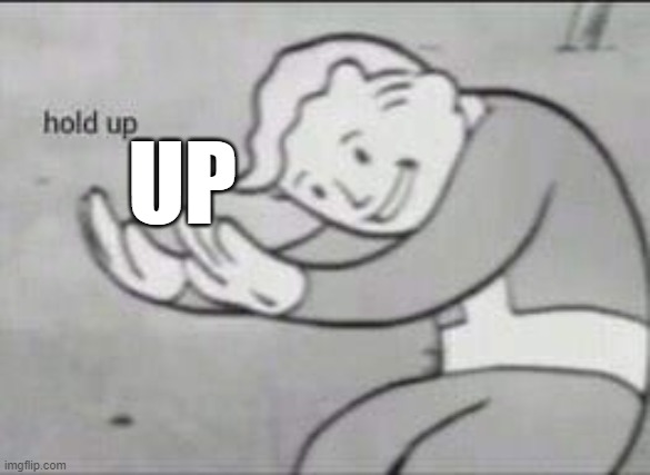 UP | image tagged in fallout hold up | made w/ Imgflip meme maker