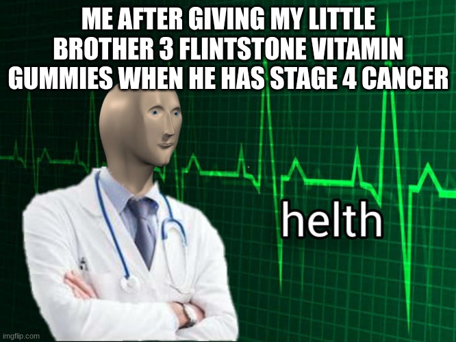Stonks Helth | ME AFTER GIVING MY LITTLE BROTHER 3 FLINTSTONE VITAMIN GUMMIES WHEN HE HAS STAGE 4 CANCER | image tagged in stonks helth | made w/ Imgflip meme maker
