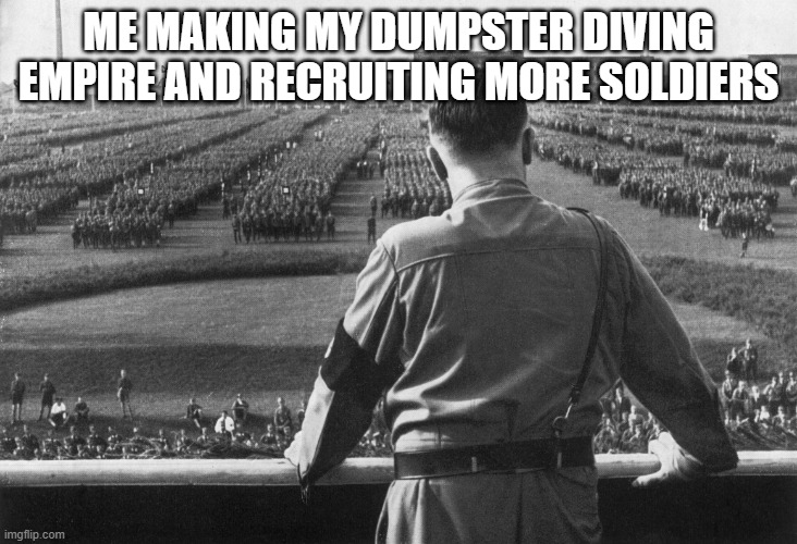 nazi army | ME MAKING MY DUMPSTER DIVING EMPIRE AND RECRUITING MORE SOLDIERS | image tagged in hitler and his nazi army,germany,dumpster,empire | made w/ Imgflip meme maker
