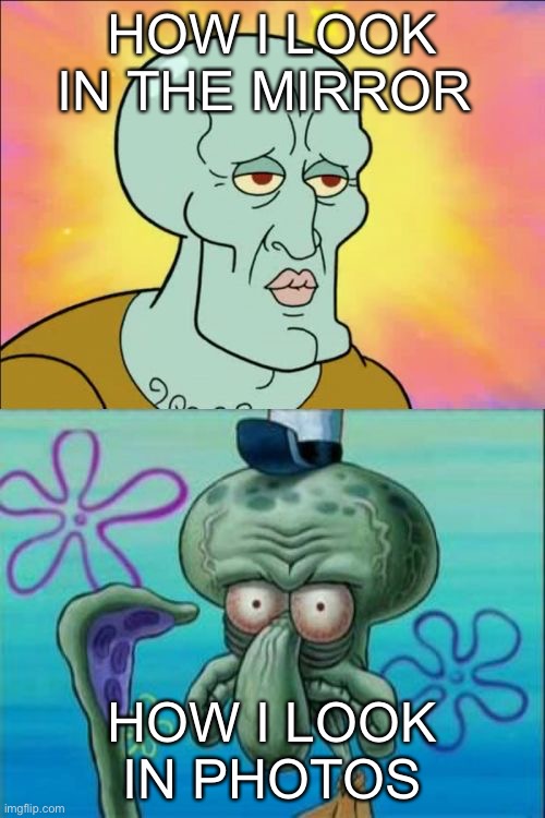Squidward | HOW I LOOK IN THE MIRROR; HOW I LOOK IN PHOTOS | image tagged in memes,squidward,photos,mirror | made w/ Imgflip meme maker