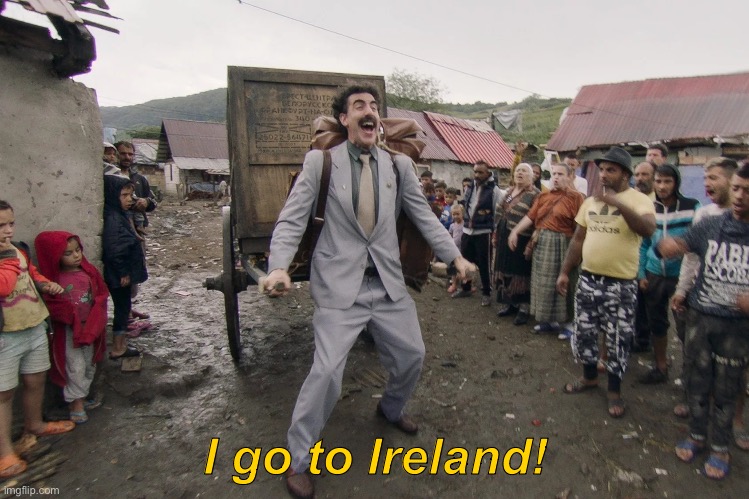 Borat i go to america | I go to Ireland! | image tagged in borat i go to america | made w/ Imgflip meme maker