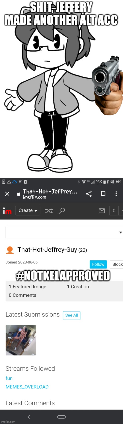 Why.. | SHIT, JEFFERY MADE ANOTHER ALT ACC; #NOTKELAPPROVED | made w/ Imgflip meme maker