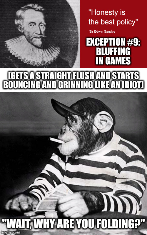 Similar example: feinting in sports | EXCEPTION #9:
BLUFFING
IN GAMES; [GETS A STRAIGHT FLUSH AND STARTS BOUNCING AND GRINNING LIKE AN IDIOT]; "WAIT, WHY ARE YOU FOLDING?" | image tagged in poker chimp | made w/ Imgflip meme maker