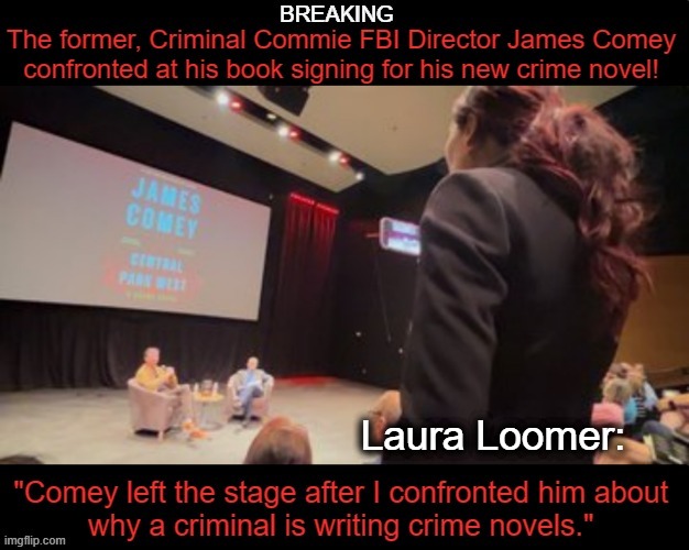 "I was escorted out & illegally detained by the police after asking Comey my question." ~~ Laura Loomer | image tagged in politics,laura loomer,james comey,criminal,fbi,crime | made w/ Imgflip meme maker