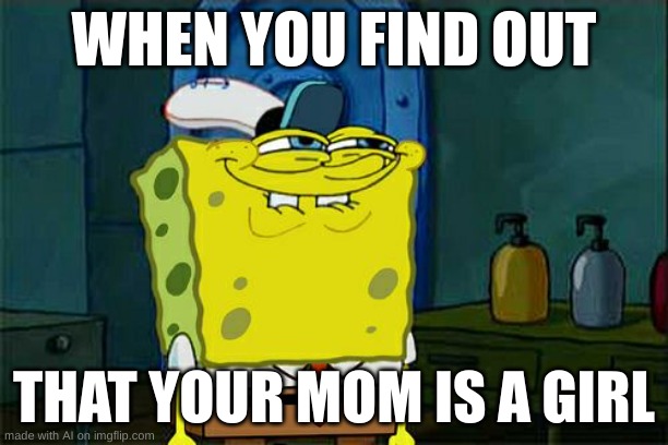 its been a while since i posted in here, wsp | WHEN YOU FIND OUT; THAT YOUR MOM IS A GIRL | image tagged in memes,don't you squidward | made w/ Imgflip meme maker