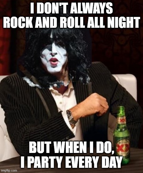 Paul Stanley Says | I DON'T ALWAYS ROCK AND ROLL ALL NIGHT; BUT WHEN I DO, I PARTY EVERY DAY | image tagged in kiss | made w/ Imgflip meme maker