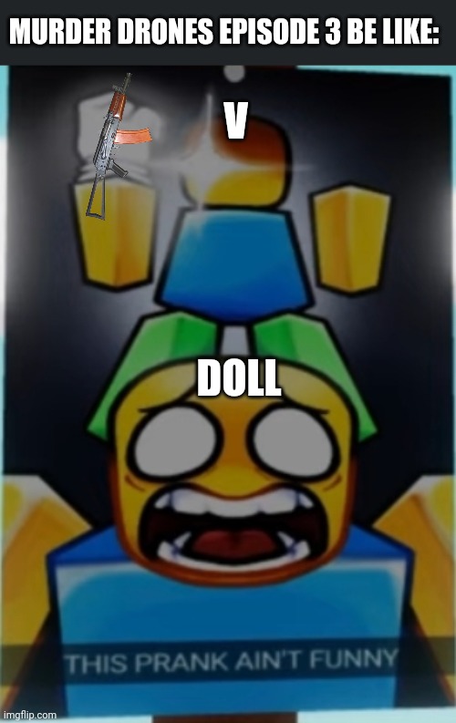 MURDER DRONES EPISODE 3 BE LIKE:; V; DOLL | made w/ Imgflip meme maker
