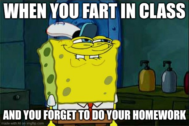 100% relatable | WHEN YOU FART IN CLASS; AND YOU FORGET TO DO YOUR HOMEWORK | image tagged in memes,don't you squidward | made w/ Imgflip meme maker