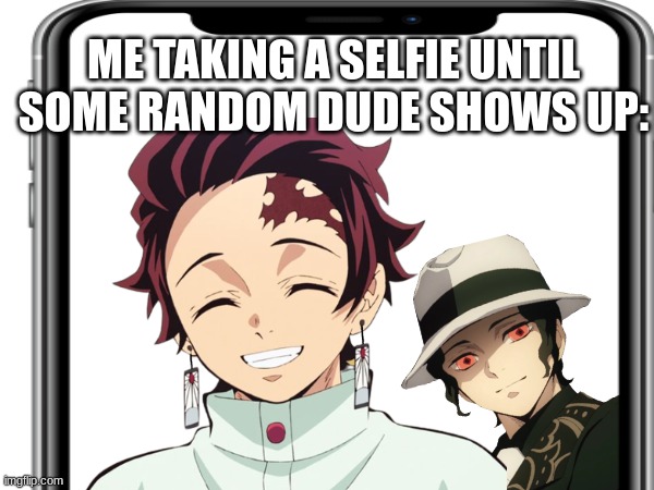 Tanjiro's Ruined Selfie | ME TAKING A SELFIE UNTIL SOME RANDOM DUDE SHOWS UP: | made w/ Imgflip meme maker