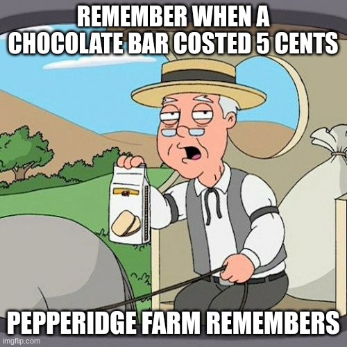 Pepperidge Farm Remembers Meme | REMEMBER WHEN A CHOCOLATE BAR COSTED 5 CENTS PEPPERIDGE FARM REMEMBERS | image tagged in memes,pepperidge farm remembers | made w/ Imgflip meme maker