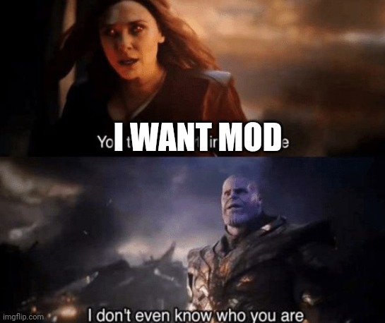 you took everything from me | I WANT MOD | image tagged in you took everything from me | made w/ Imgflip meme maker