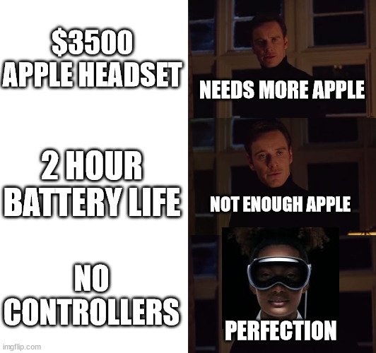 perfection | $3500 APPLE HEADSET; NEEDS MORE APPLE; 2 HOUR BATTERY LIFE; NOT ENOUGH APPLE; NO CONTROLLERS; PERFECTION | image tagged in perfection | made w/ Imgflip meme maker