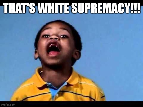 That's racist 2 | THAT'S WHITE SUPREMACY!!! | image tagged in that's racist 2 | made w/ Imgflip meme maker