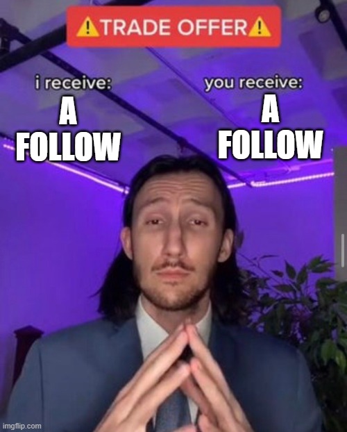 fair trade | A FOLLOW; A FOLLOW | image tagged in i receive you receive,follow,memes,hehe boi,oh wow are you actually reading these tags,oof | made w/ Imgflip meme maker